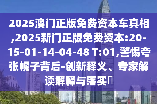 2025澳門正版免費(fèi)資本車真相,2025新門正版免費(fèi)資本:20-15-01-14-04-48 T:01,警惕夸張幌子背后-創(chuàng)新釋義、專家解讀解釋與落實(shí)?