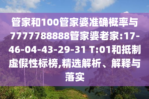 管家和100管家婆準(zhǔn)確概率與7777788888管家婆老家:17-46-04-43-29-31 T:01和抵制虛假性標(biāo)榜,精選解析、解釋與落實(shí)