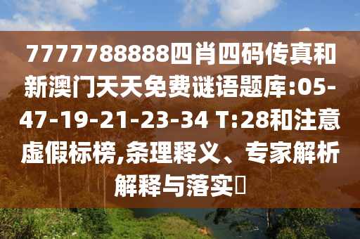 7777788888四肖四碼傳真和新澳門天天免費(fèi)謎語題庫:05-47-19-21-23-34 T:28和注意虛假標(biāo)榜,條理釋義、專家解析解釋與落實(shí)?