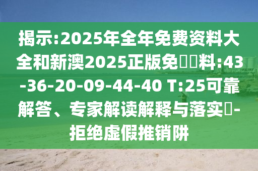 揭示:2025年全年免費資料大全和新澳2025正版免費資料:43-36-20-09-44-40 T:25可靠解答、專家解讀解釋與落實?-拒絕虛假推銷阱