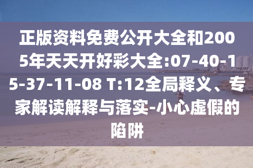 正版資料免費公開大全和2005年天天開好彩大全:07-40-15-37-11-08 T:12全局釋義、專家解讀解釋與落實-小心虛假的陷阱