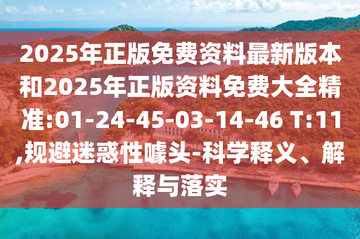 2025年正版免費資料最新版本和2025年正版資料免費大全精準:01-24-45-03-14-46 T:11,規(guī)避迷惑性噱頭-科學釋義、解釋與落實