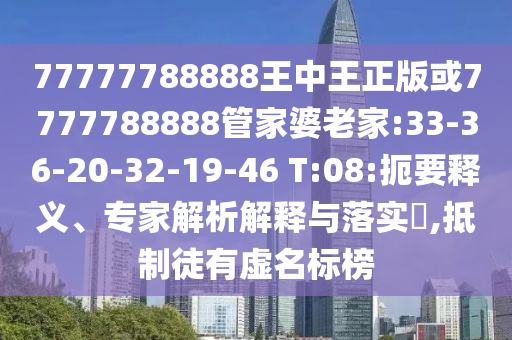 77777788888王中王正版或7777788888管家婆老家:33-36-20-32-19-46 T:08:扼要釋義、專(zhuān)家解析解釋與落實(shí)?,抵制徒有虛名標(biāo)榜