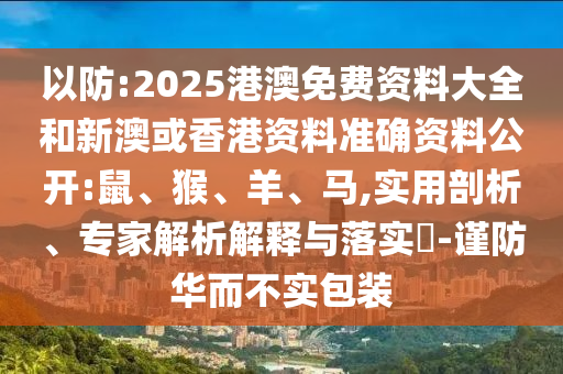 以防:2025港澳免費資料大全和新澳或香港資料準確資料公開:鼠、猴、羊、馬,實用剖析、專家解析解釋與落實?-謹防華而不實包裝